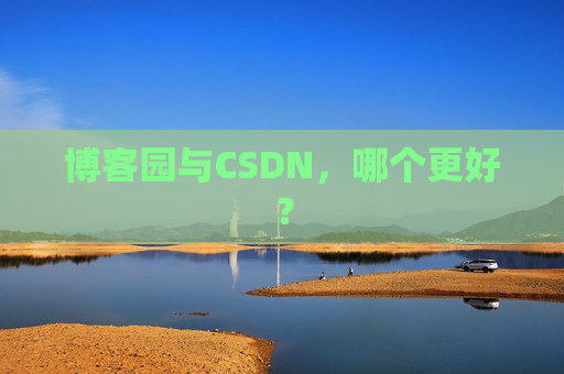 博客园与CSDN，哪个更好？