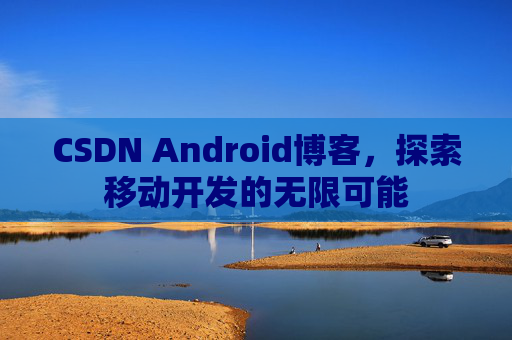 CSDN Android博客，探索移动开发的无限可能
